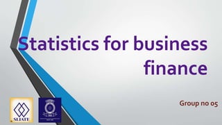 Statistics for business
finance
Group no 05
 