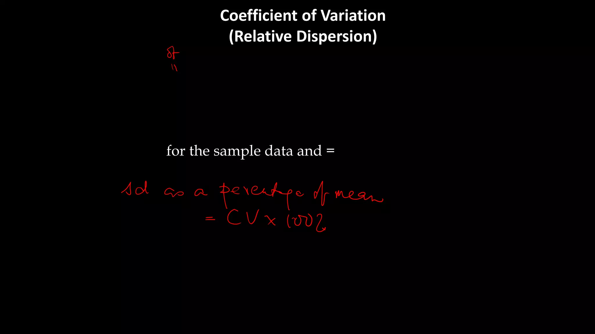 Coefficient of Variation
(Relative Dispersion)
CoefficientvVariation (CV) is defined as the ratio of
Standard Deviation to Mean.
In symbolic form
CV = S
for the sample data and = for the population
μ
σ
X
 