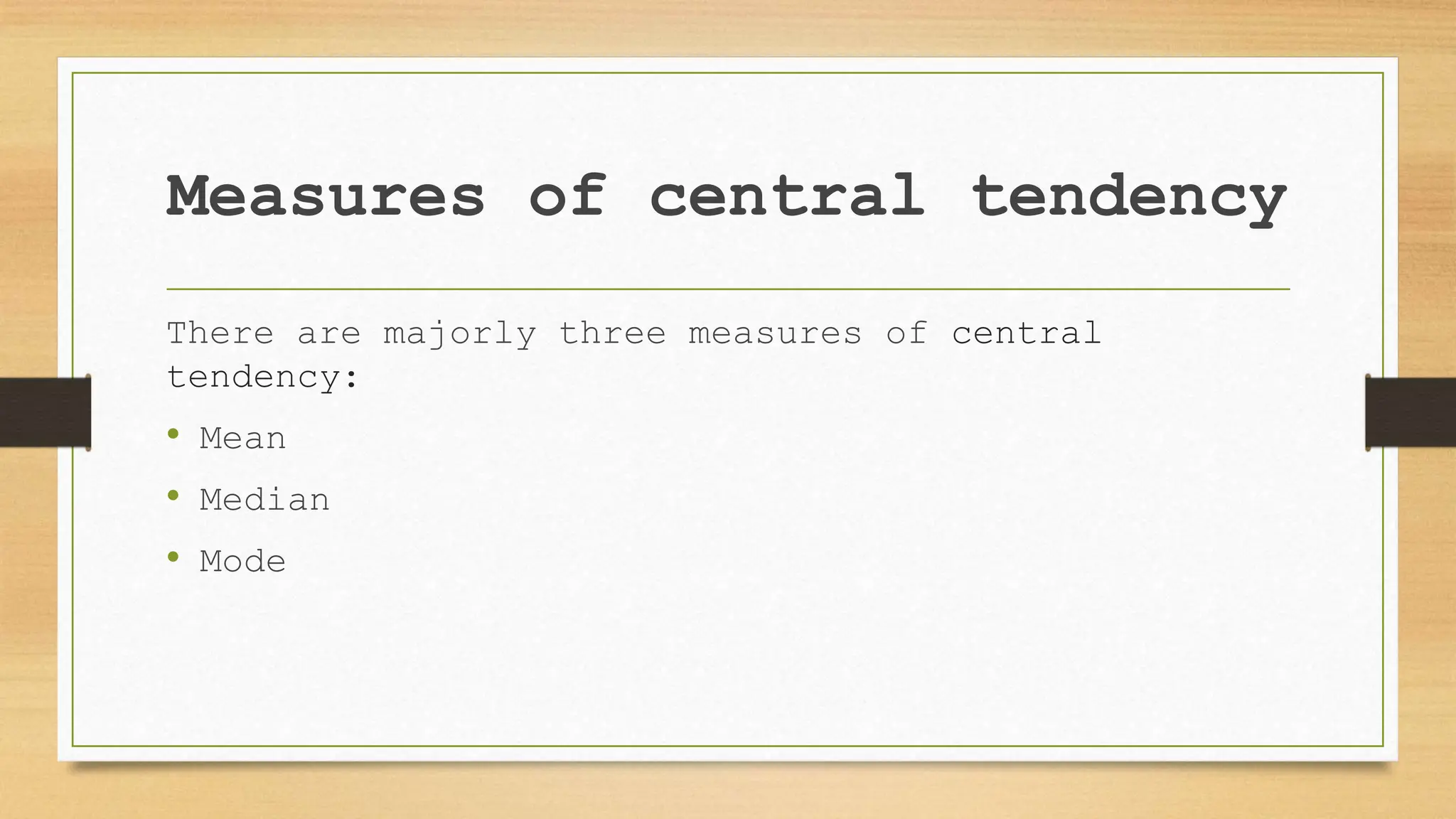 Measures of central tendency
There are majorly three measures of central
tendency:
• Mean
• Median
• Mode
 