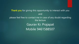 Thank you for giving this opportunity to interact with you
and
please feel free to contact me in case of any doubt regarding
the lecture
Gaurav Kr. Prajapat
Mobile 9461588507
 