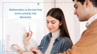 Mathematics is the tool that
turns curiosity into
discovery
 