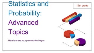 Statistics and
Probability:
Advanced
Topics
Here is where your presentation begins
12th grade
 