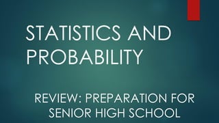 STATISTICS AND
PROBABILITY
REVIEW: PREPARATION FOR
SENIOR HIGH SCHOOL
 