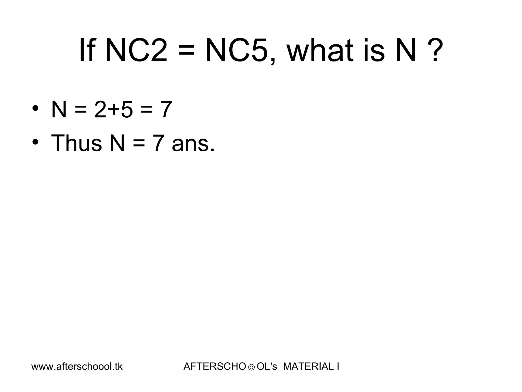 If NC2 = NC5, what is N ? N = 2+5 = 7 Thus N = 7 ans.  