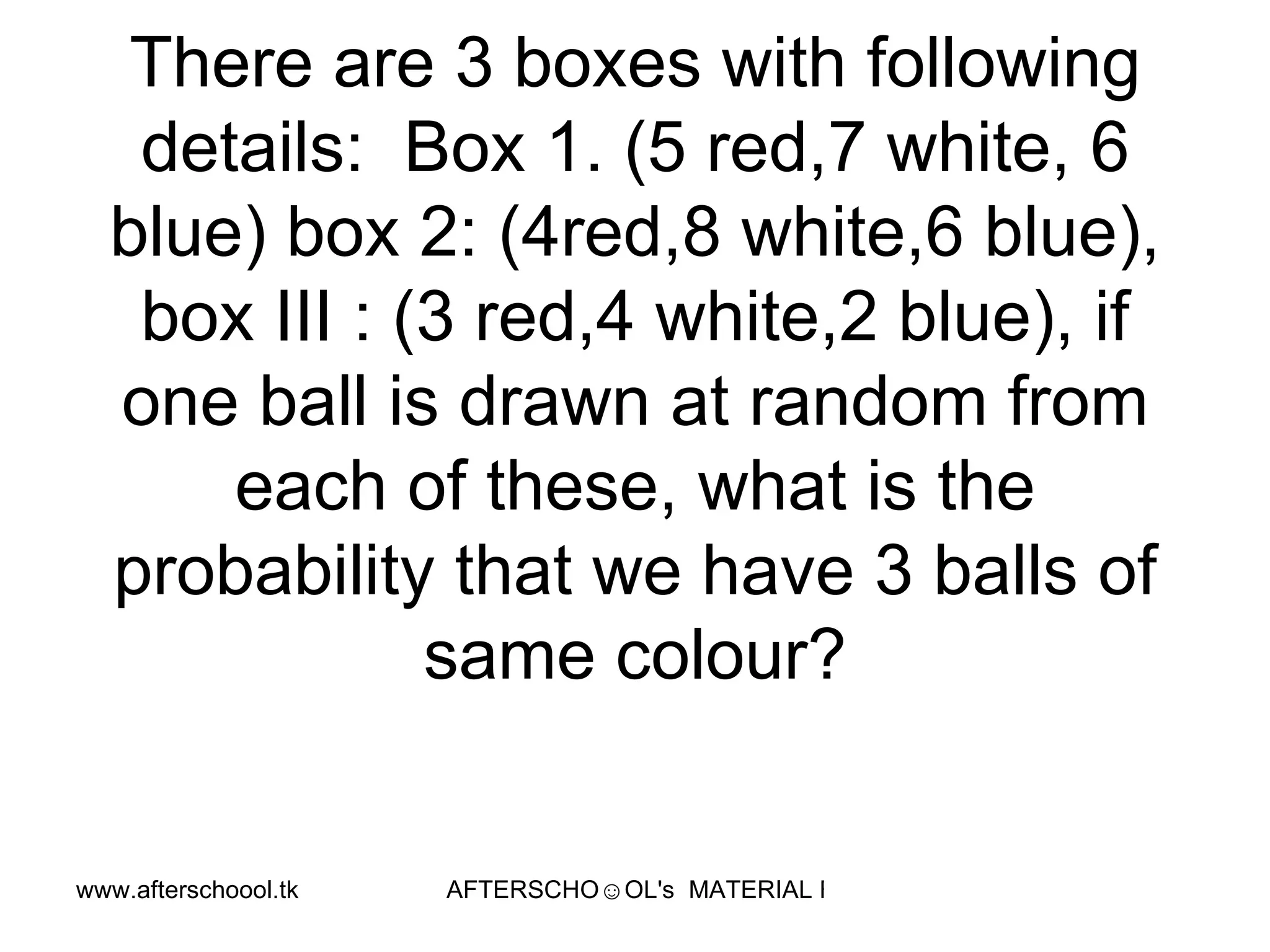 There are 3 boxes with following details:  Box 1. (5 red,7 white, 6 blue) box 2: (4red,8 white,6 blue), box III : (3 red,4 white,2 blue), if one ball is drawn at random from each of these, what is the probability that we have 3 balls of same colour? 