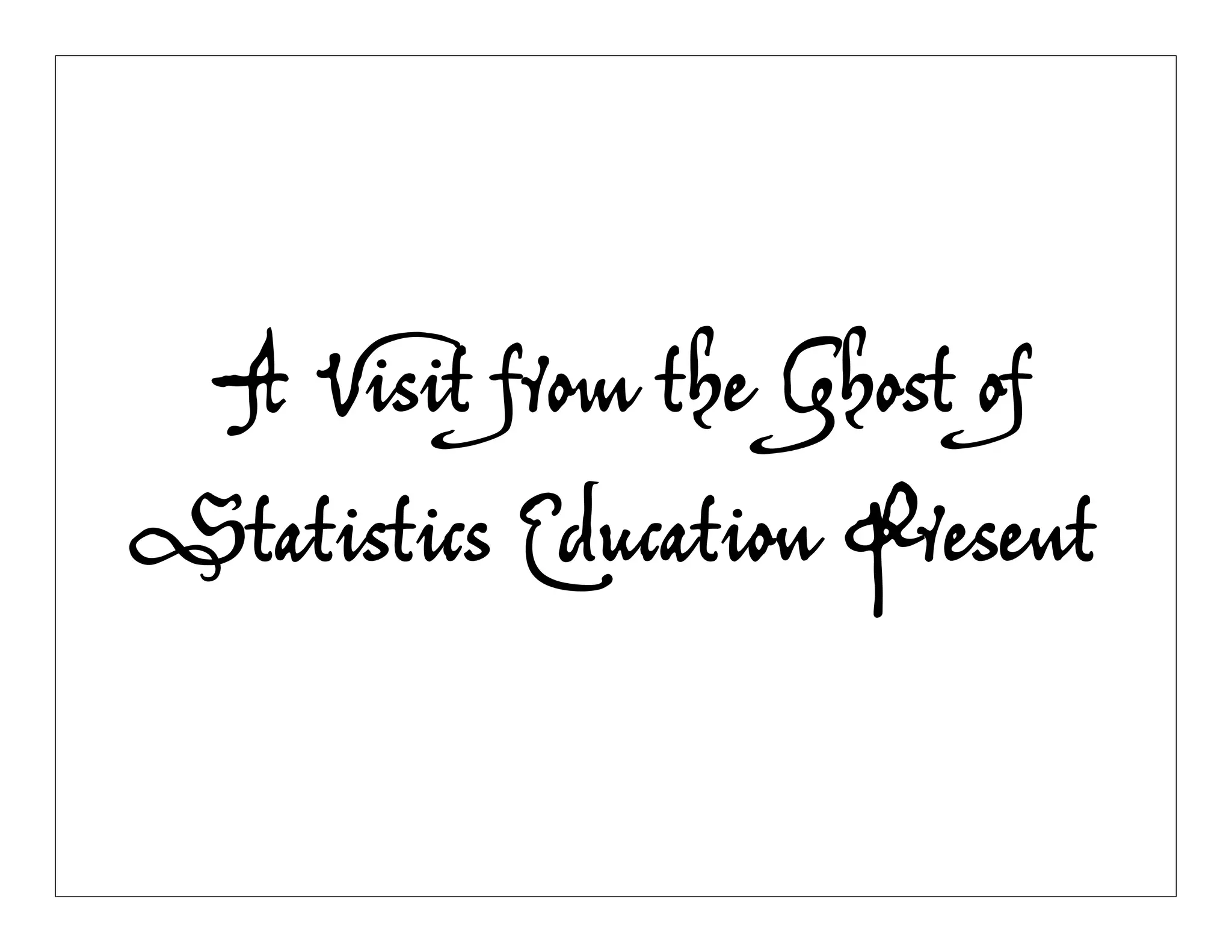 A Visit from the Ghost of
Statistics Education Present
 
