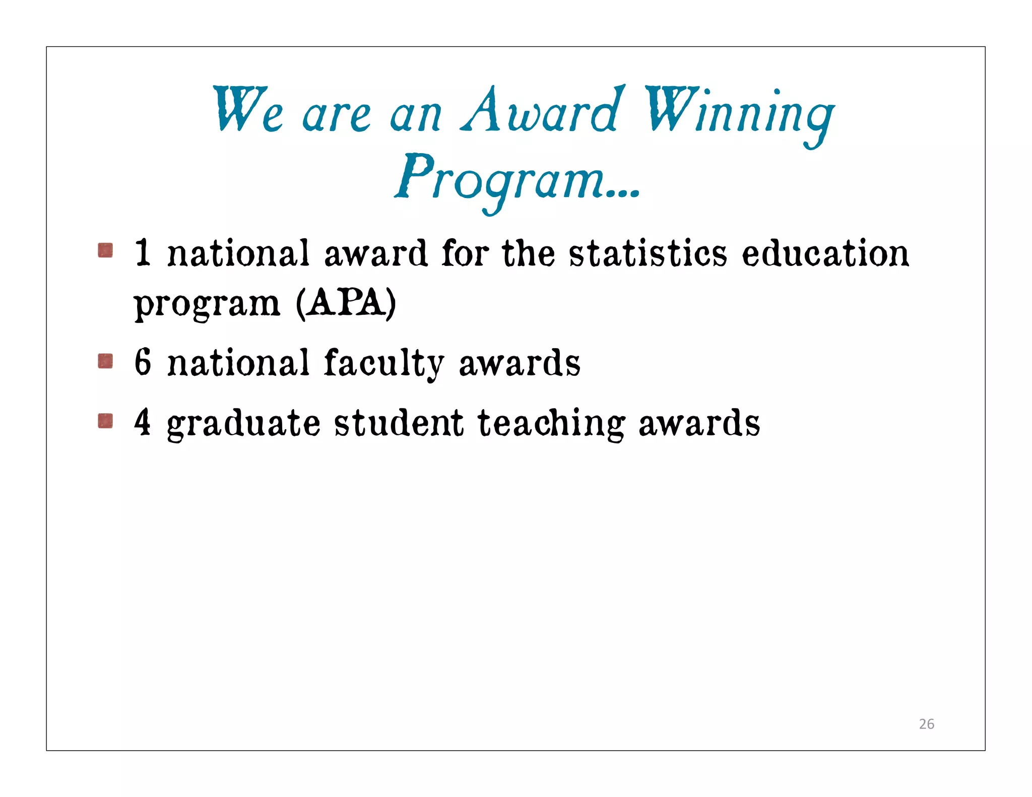 We are an Award Winning
          Program...
1 national award for the statistics education
program (AP A)
6 national faculty awards
4 graduate student teaching awards




                                                26
 