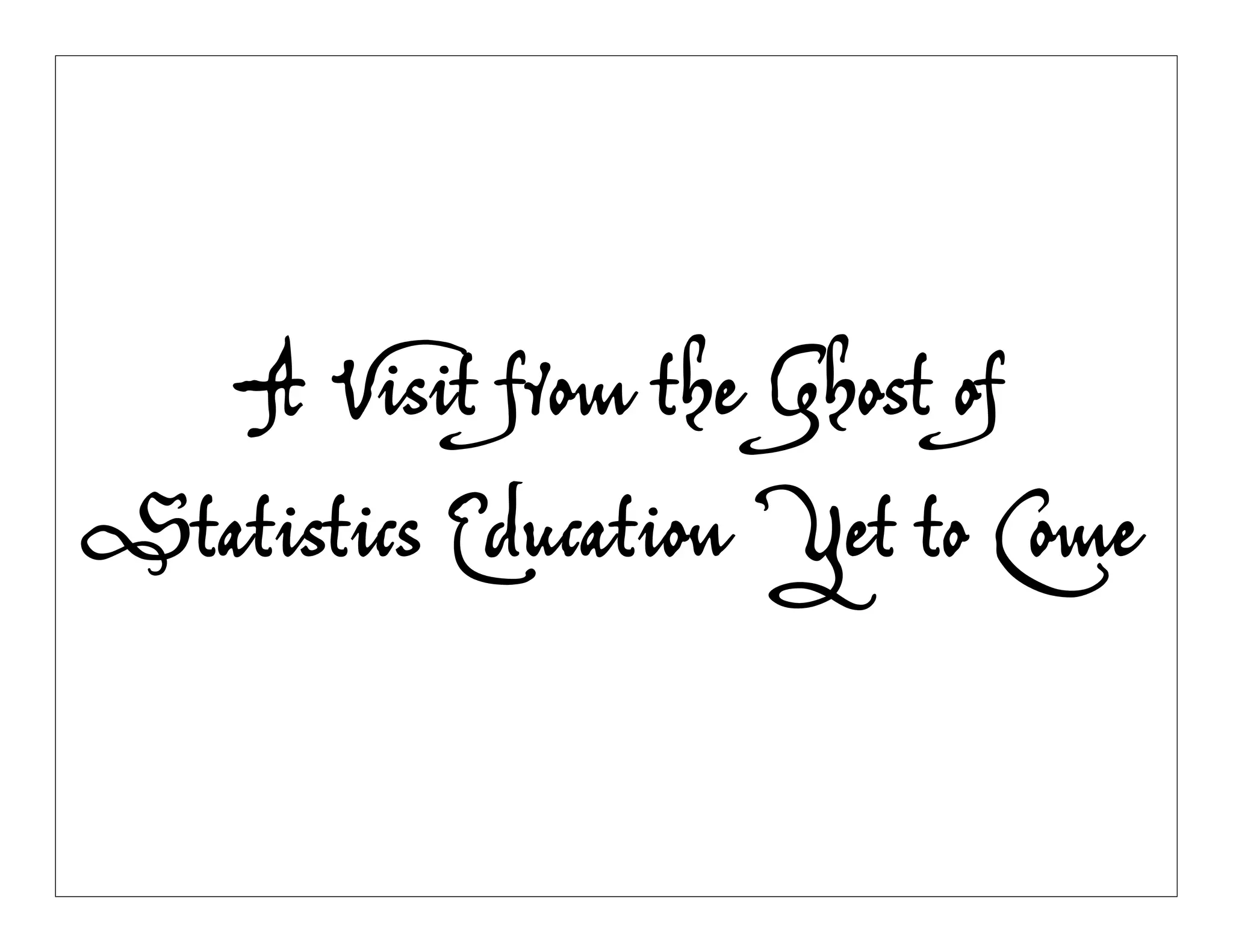 A Visit from the Ghost of
Statistics Education Yet to Come
 