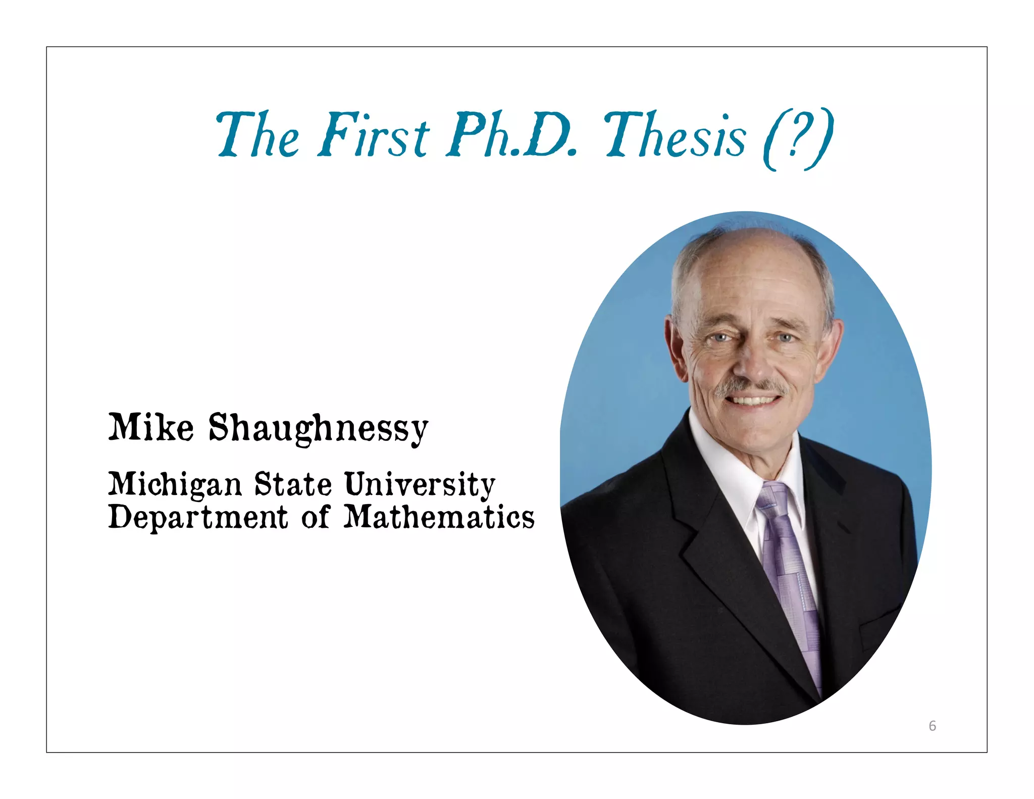The First Ph.D. Thesis (?)



Mike Shaughnessy
Michigan State University
Department of Mathematics




                                  6
 