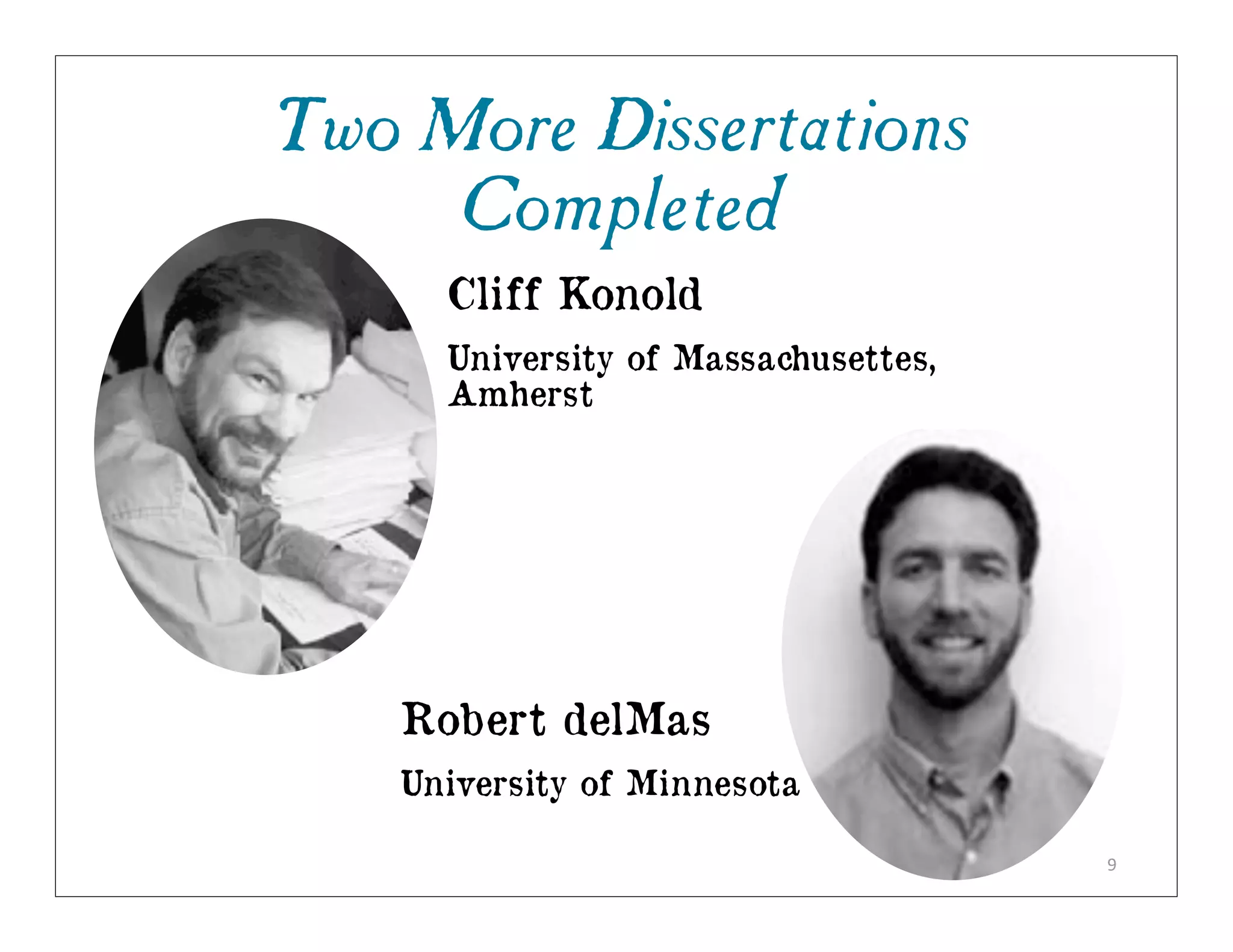 Two More Dissertations
     Completed
      Cliff Konold
      University of Massachusettes,
      Amherst




    Robert delMas
    University of Minnesota

                                      9
 