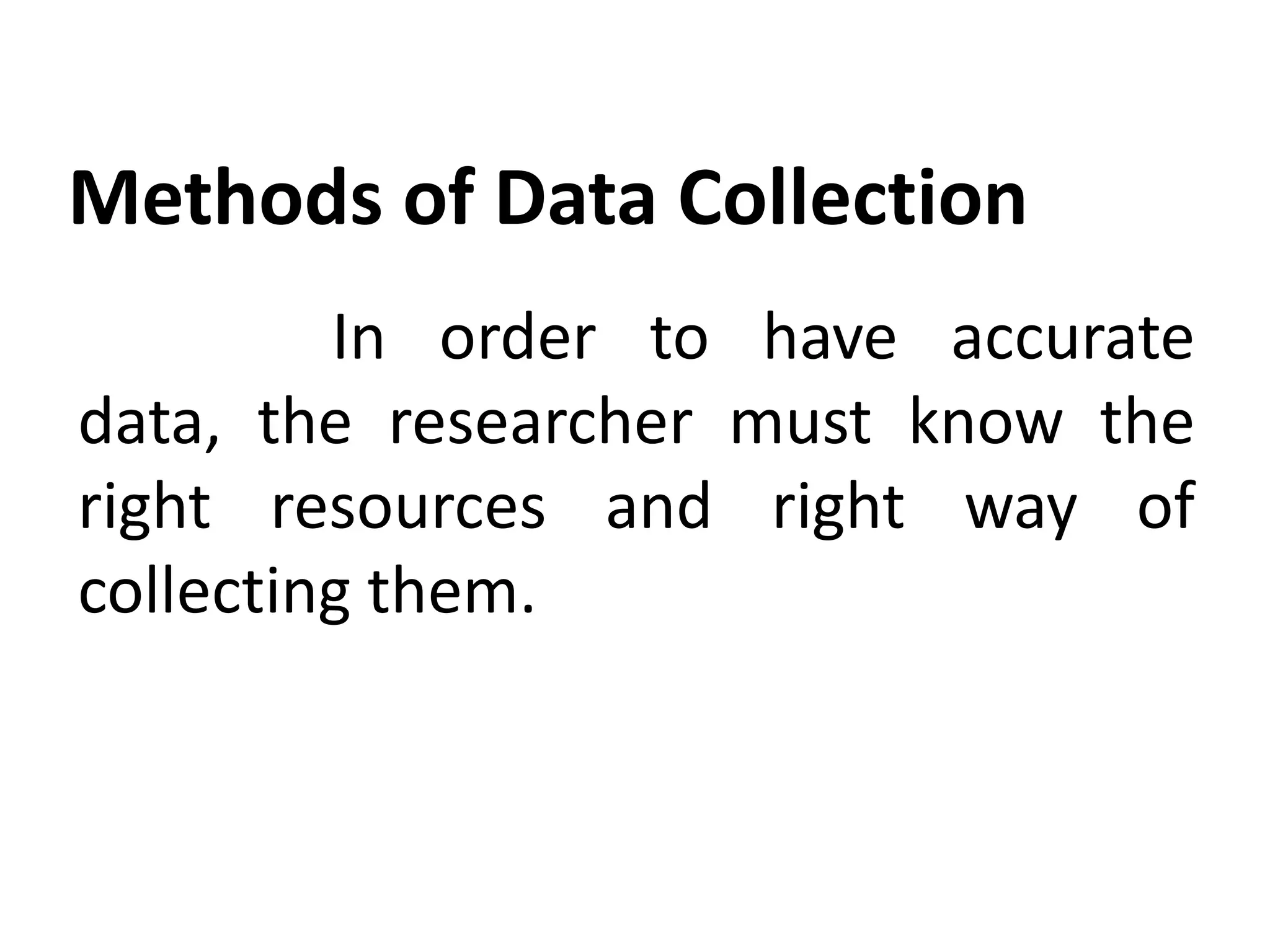 Methods of Data Collection
In order to have accurate
data, the researcher must know the
right resources and right way of
collecting them.
 
