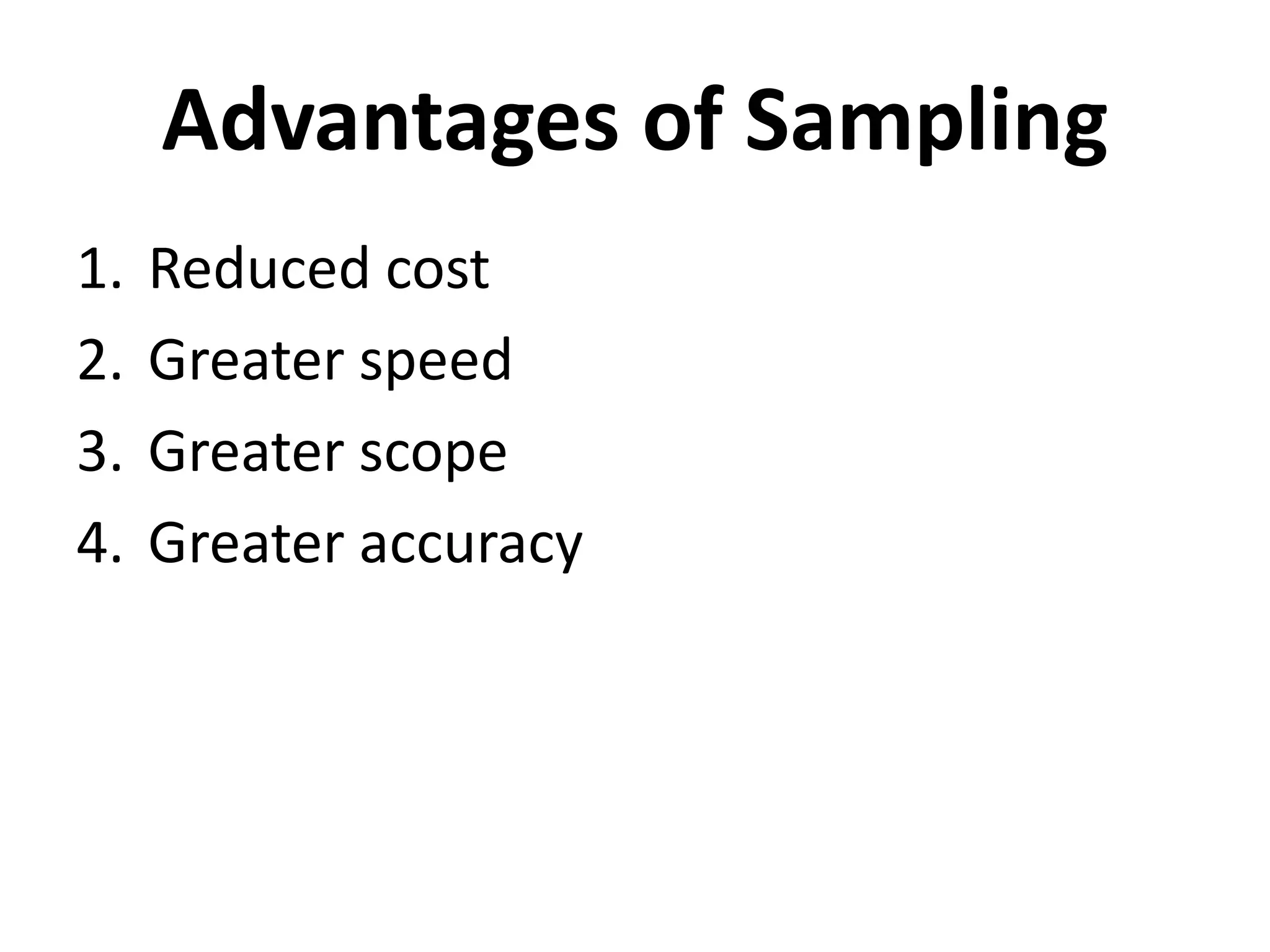 Advantages of Sampling
1. Reduced cost
2. Greater speed
3. Greater scope
4. Greater accuracy
 