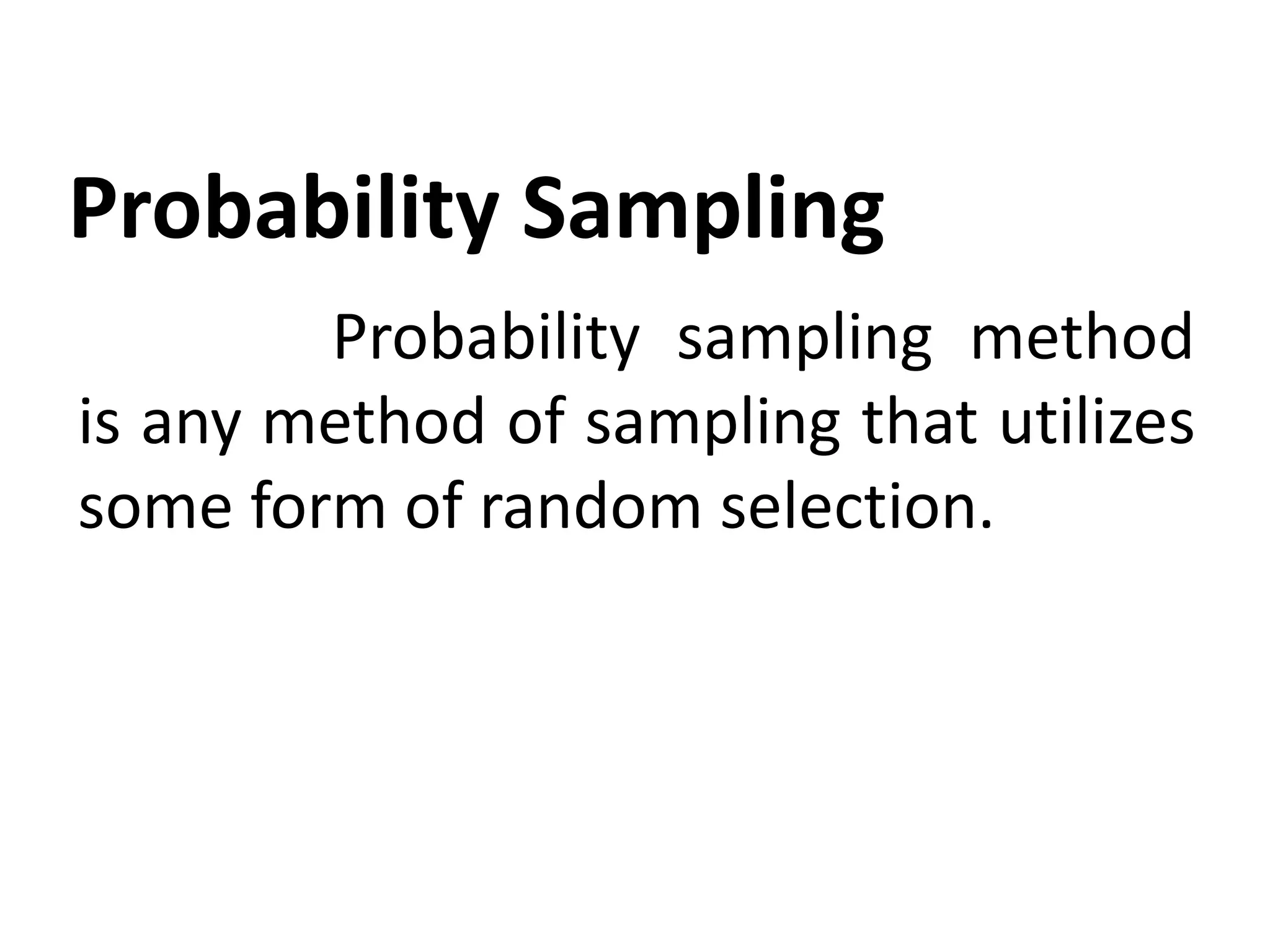Probability Sampling
Probability sampling method
is any method of sampling that utilizes
some form of random selection.
 
