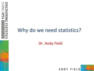 Why do we need statistics? Dr. Andy Field 