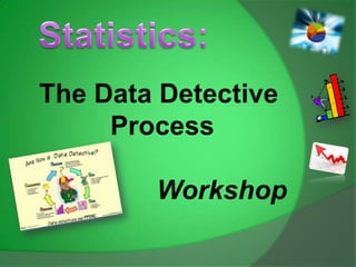 Statistics: The Data Detective  Process                 Workshop 