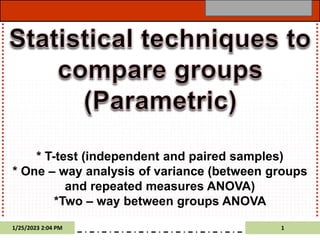1/25/2023 2:04 PM 1
* T-test (independent and paired samples)
* One – way analysis of variance (between groups
and repeated measures ANOVA)
*Two – way between groups ANOVA
 