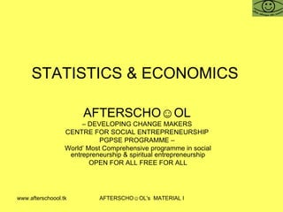 STATISTICS & ECONOMICS  AFTERSCHO☺OL   –  DEVELOPING CHANGE MAKERS  CENTRE FOR SOCIAL ENTREPRENEURSHIP  PGPSE PROGRAMME –  World’ Most Comprehensive programme in social entrepreneurship & spiritual entrepreneurship OPEN FOR ALL FREE FOR ALL 