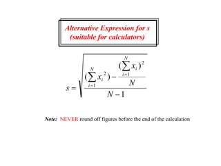 Alternative Expression for s
(suitable for calculators)
s
x
x
N
N
i
i
N i
i
N







( )
( )
2
1
1
2
1
Note: NEVER round off figures before the end of the calculation
 