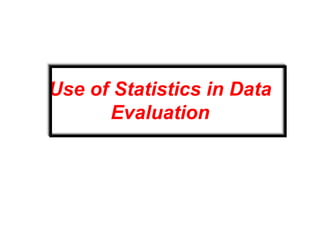 Use of Statistics in Data
Evaluation
 