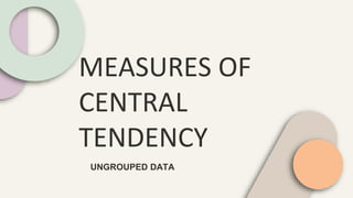 MEASURES OF
CENTRAL
TENDENCY
UNGROUPED DATA
 