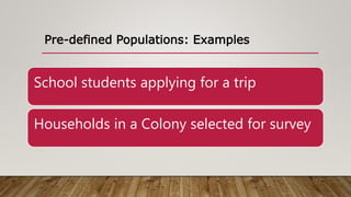 Pre-defined Populations: Examples
School students applying for a trip
Households in a Colony selected for survey
 