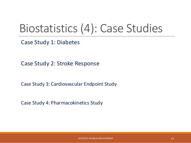 Biostatistics (4): Case Studies
Case Study 1: Diabetes
Case Study 2: Stroke Response
Case Study 3: Cardiovascular Endpoint Study
Case Study 4: Pharmacokinetics Study
STATISTICS IN DRUG DEVELOPMENT 23
 