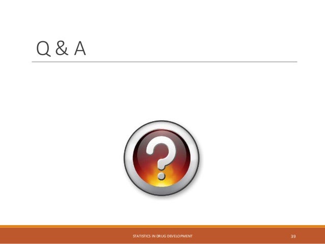 Q & A
STATISTICS IN DRUG DEVELOPMENT 39
 