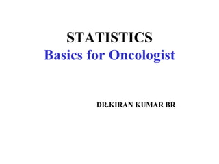 STATISTICS
Basics for Oncologist
DR.KIRAN KUMAR BR
 