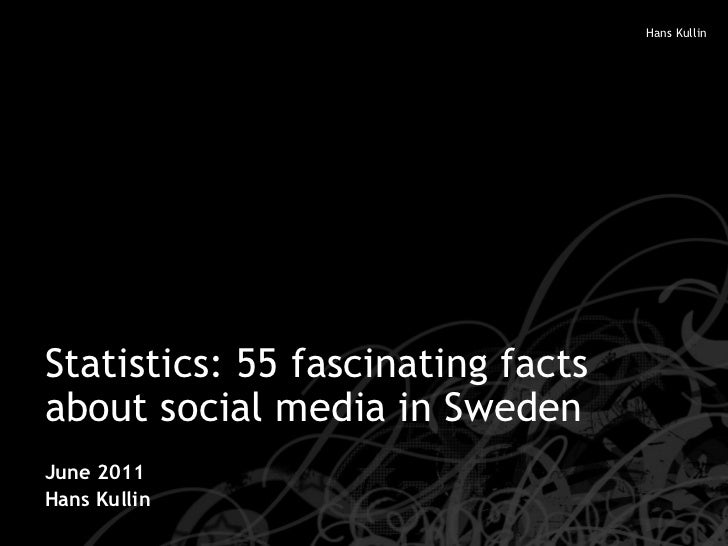 Statistics: 55 fascinating facts about social media in Sweden June 2011 Hans Kullin 