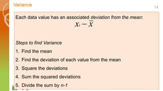 Variance
www.georgeprep.com
Each data value has an associated deviation from the mean:
Steps to find Variance
1. Find the mean
2. Find the deviation of each value from the mean
3. Square the deviations
4. Sum the squared deviations
5. Divide the sum by n-1
xxi 
14
 