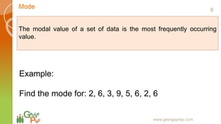 Mode
www.georgeprep.com
The modal value of a set of data is the most frequently occurring
value.
Example:
Find the mode for: 2, 6, 3, 9, 5, 6, 2, 6
8
 