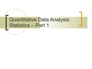 Quantitative Data Analysis:  Statistics – Part 1 