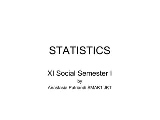 STATISTICS

XI Social Semester I
               by
Anastasia Putriandi SMAK1 JKT
 