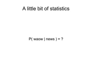 A little bit of statistics
P( waow | news ) = ?
 
