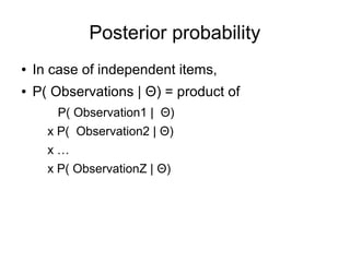 Posterior probability
● In case of independent items,
● P( Observations | Θ) = product of
P( Observation1 | Θ)
x P( Observation2 | Θ)
x …
x P( ObservationZ | Θ)
 