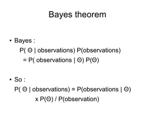 Bayes theorem
● Bayes :
P( Θ | observations) P(observations)
= P( observations | Θ) P(Θ)
● So :
P( Θ | observations) = P(observations | Θ)
x P(Θ) / P(observation)
 