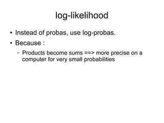log-likelihood
● Instead of probas, use log-probas.
● Because :
– Products become sums ==> more precise on a
computer for very small probabilities
 