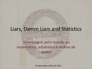 Liars, Damm Liars and Statistics
Uma viagem pelo mundo da
matemática, estatística e análise de
dados
Florianópolis, julho de 2013
 
