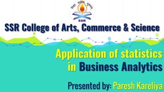 Application of statistics
in Business Analytics
SSR College of Arts, Commerce & Science
Presented by: Paresh Kareliya
 