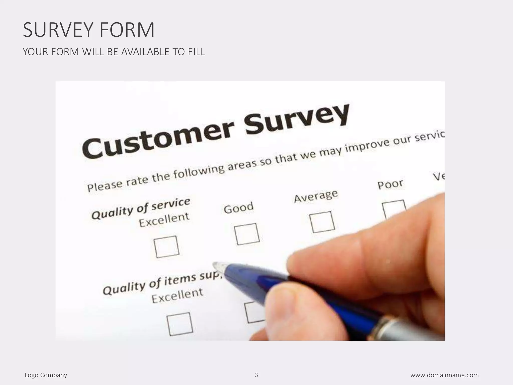 YOUR FORM WILL BE AVAILABLE TO FILL
www.domainname.comLogo Company 3
SURVEY FORM
6