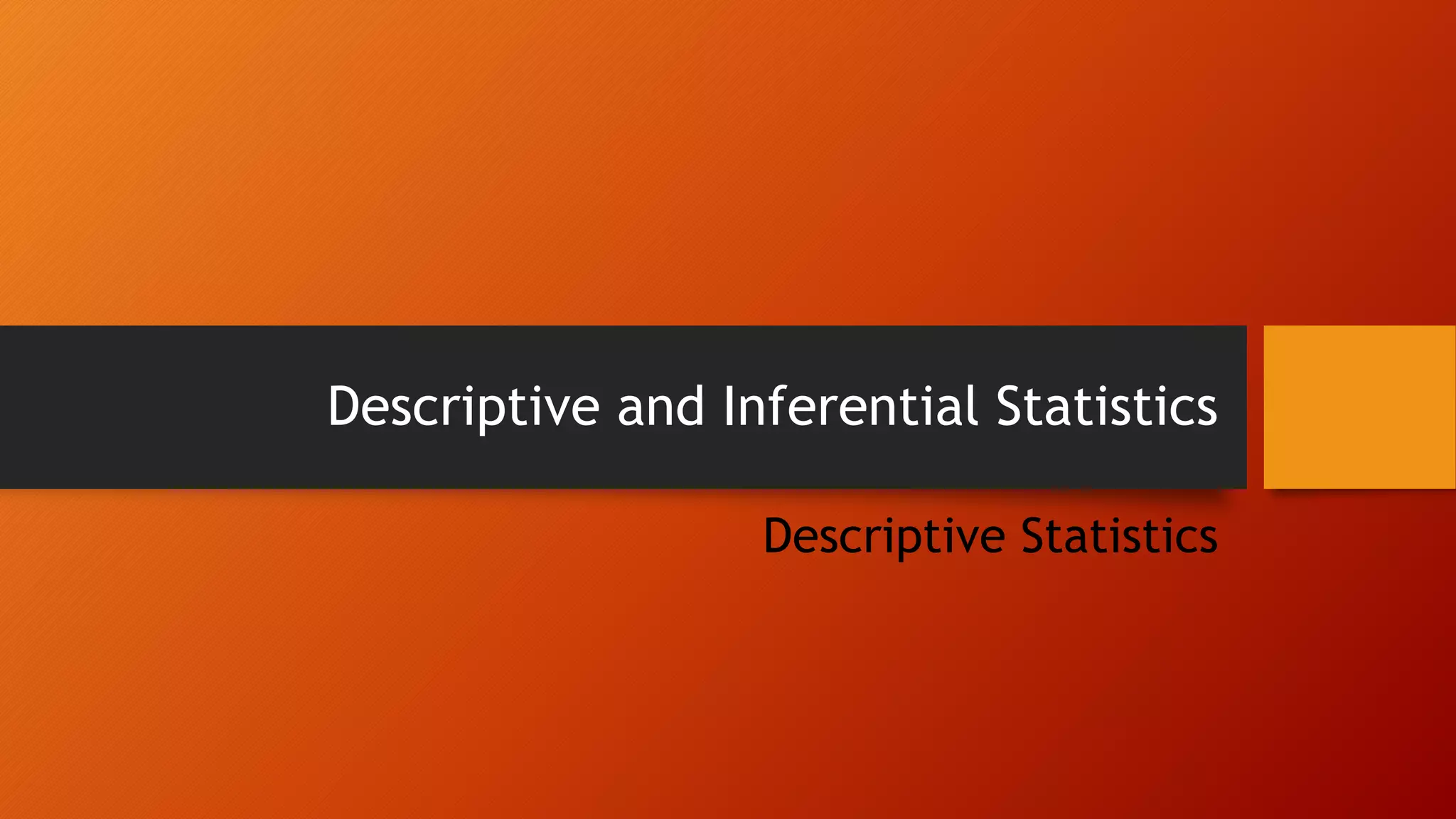 Descriptive and Inferential Statistics
Descriptive Statistics
 