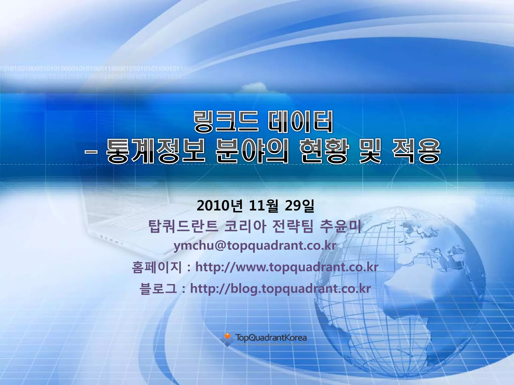 2010년 11월 29일
  탑쿼드란트 코리아 전략팀 추윤미
      ymchu@topquadrant.co.kr
홈페이지 : http://www.topquadrant.co.kr
 블로그 : http://blog.topquadrant.co.kr
 