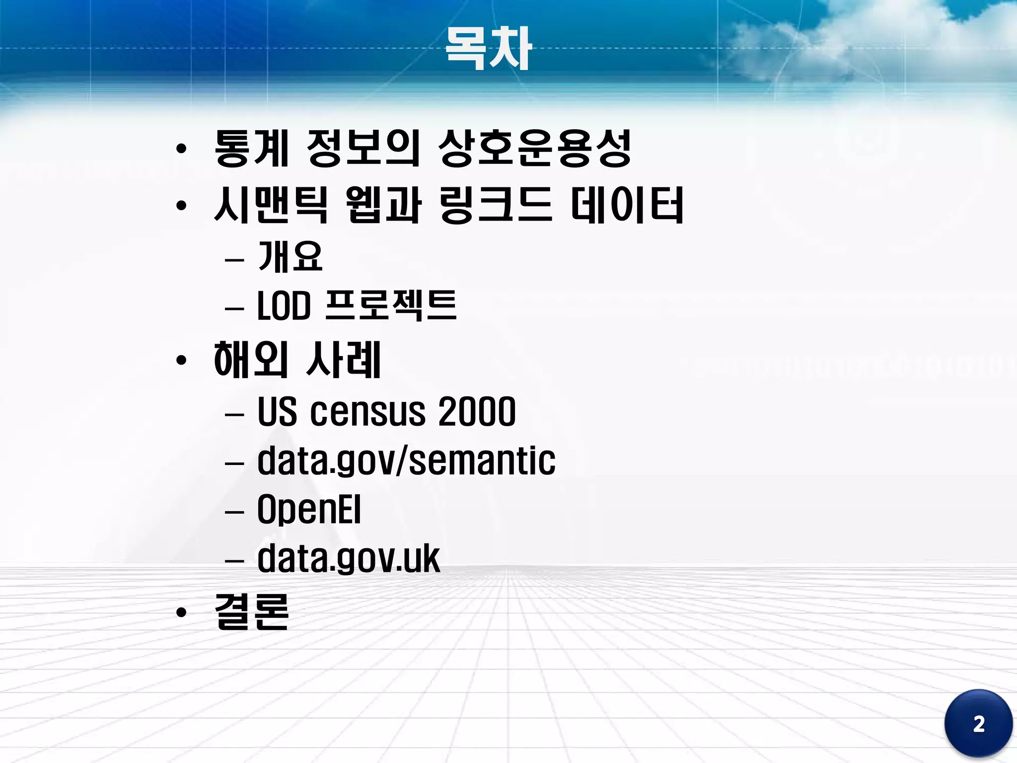 목차

• 통계 정보의 상호운용성
• 시맨틱 웹과 링크드 데이터
 – 개요
 – LOD 프로젝트
• 해외 사례
 –   US census 2000
 –   data.gov/semantic
 –   OpenEI
 –   data.gov.uk
• 결론
 