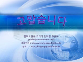 탑쿼드란트 코리아 전략팀 추윤미
      ymchu@topquadrant.co.kr
홈페이지 : http://www.topquadrant.co.kr
 블로그 : http://blog.topquadrant.co.kr
 