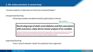 3. ML makes promises it cannot keep
“Uncover patterns in data that are there but remained hidden”
Unsupervised learning
Clustering unstable and determined by optimization criterion
Supervised learning
Trees / neural networks better for prediction than regression
21-Oct-22
26 Insert > Header & footer
 