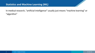 Statistics and Machine Learning (ML)
In medical research, “artificial intelligence” usually just means “machine learning” or
“algorithm”
21-Oct-22
3 Insert > Header & footer
 