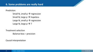 6. Some problems are really hard
Prediction
Small N, small p  regression
Small N, large p  hopeless
Large N, small p  regression
Large N, large p  ?
Treatment selection
Balance bias – precision
Causal interpretation
21-Oct-22
47 Insert > Header & footer
 