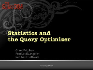 Statistics and
the Query Optimizer
Grant Fritchey
Product Evangelist
Red Gate Software
www.ScaryDBA.com
Grant Fritchey | www.ScaryDBA.com

 