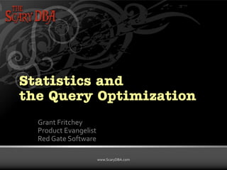 Grant Fritchey | www.ScaryDBA.com
www.ScaryDBA.com
Statistics and
the Query Optimization
Grant Fritchey
Product Evangelist
Red Gate Software
 