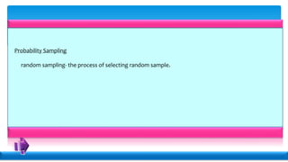Probability Sampling
random sampling- the process of selecting random sample.
 
